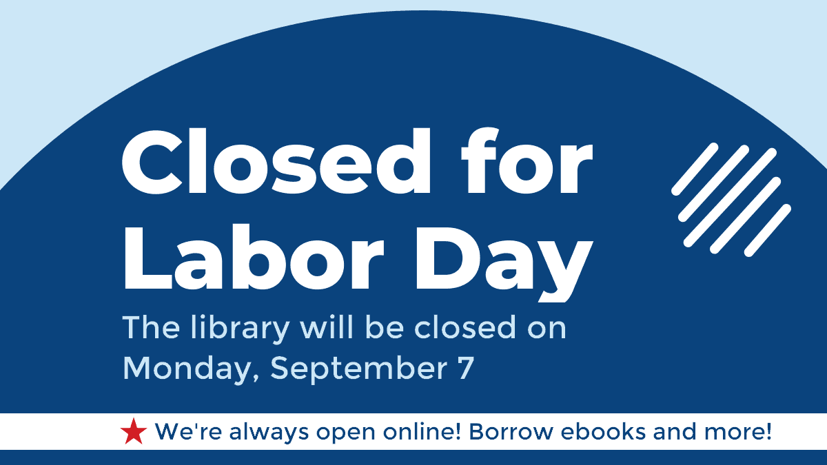 closed for labor day. the library will be closed on Monday, September 7. We're always open online! borrow ebooks and more!