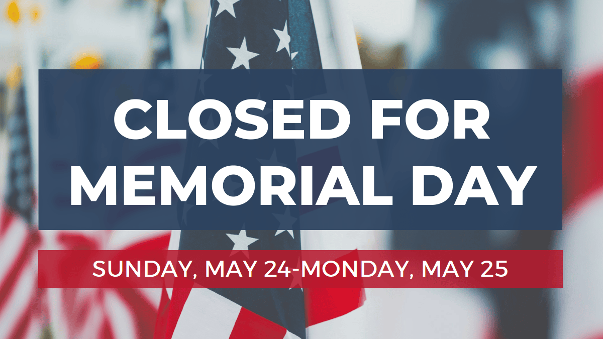 closed for memorial day. sunday, may 24 monday, may 25